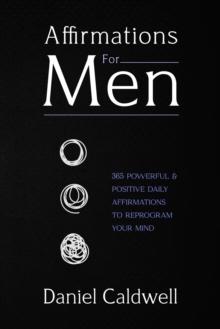 Affirmations For Men : 365 Powerful & Positive Daily Affirmations to Reprogram your Mind