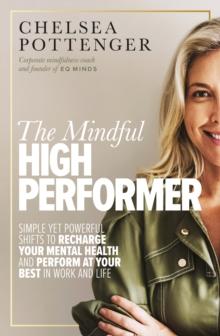 The Mindful High Performer : Simple yet powerful shifts to recharge your mental health and perform at your best in work and life