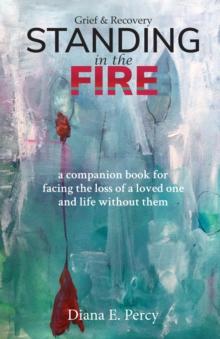 Standing in the Fire : A companion book for facing the loss of a loved one and life without them