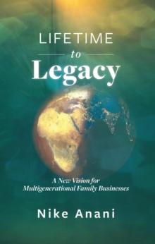 Lifetime to Legacy : A New Vision for Multigenerational Family Businesses