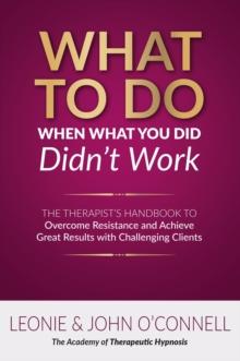 What to Do When What You Did Didn't Work : The Therapist's Guide to Overcoming Resistance and  Achieving Great Results with Challenging Clients