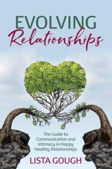 Evolving Relationships : The Guide to Communication and Intimacy in Happy Healthy Relationships