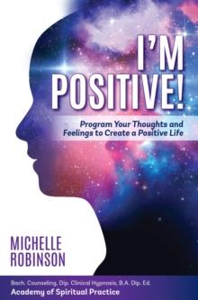 I'm Positive! : Program Your Thoughts and Feelings to Create a Positive Life.