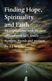 Finding Hope, Spirituality and Faith : An inspirational book for those afflicted with HIV,  family members, friends and partners