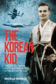 The Korean Kid : A Young Australian Pilot's Baptism of Fire in the Jet  Fighter Age