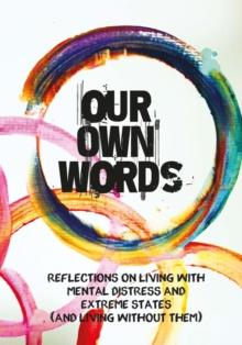 Our Own Words : Reflections on living with mental distress and extreme states (and living without them)