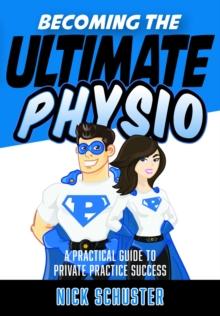 Becoming the Ultimate Physio : A practical guide to private practice success