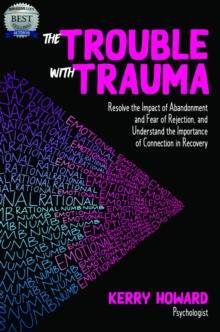 The Trouble With Trauma : Resolve the impact of abandonment and fear of rejection, and understand the importance of connection in recovery