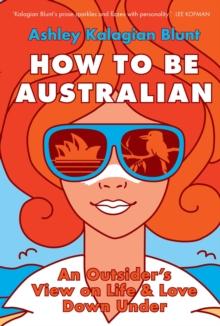 How to be Australian : An Outsider's View on Life & Love Down Under