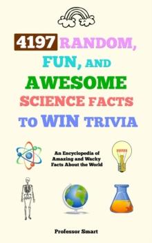 4197 Random, Fun, and Awesome Science Facts to Win Trivia