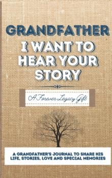 Grandfather, I Want To Hear Your Story : A Grandfathers Journal To Share His Life, Stories, Love And Special Memories