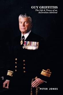 Guy Griffiths : The Life & Times of an Australian Admiral