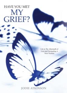 Have You Met My Grief? : Life in The Aftermath of Loss and Navigating A New Normal