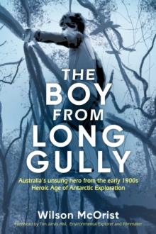 The Boy From Long Gully : Australia's unsung hero from the early 1900s Heroic Age of Antarctic Exploration