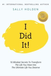 I Did It! : 16 Mindset Secrets To Transform The Life You Have Into The Ultimate life You Deserve