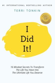 i Did It! : 16 Mindset Secrets To Transform The Life You Have Into The Ultimate life You Deserve