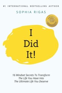 I Did It! : 16 Mindset Secrets To Transform The Life You Have Into The Ultimate life You Deserve