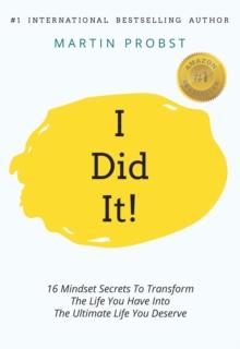 I Did It! : 16 Mindset Secrets To Transform The Life You Have Into The Ultimate life You Deserve