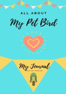 All About My Pet - Bird : My Journal Our Life Together