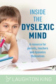 Inside the Dyslexic Mind : A Resource for Parents, Teachers and Dyslexics Themselves