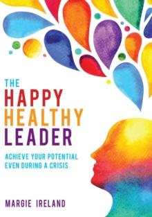 The Happy Healthy Leader : Achieve your potential even during a crisis