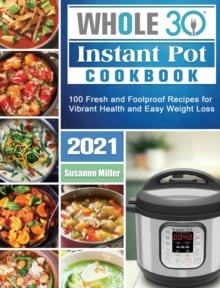 Whole 30 Instant Pot Cookbook 2021 : 100 Fresh and Foolproof Recipes for Vibrant Health and Easy Weight Loss