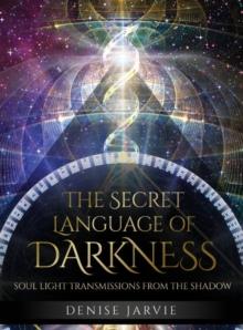 The Secret Language of Darkness : Soul Light Transmissions from the Shadow