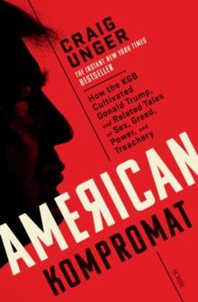 American Kompromat : how the KGB cultivated Donald Trump and related tales of sex, greed, power, and treachery