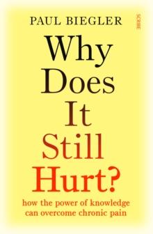 Why Does It Still Hurt? : how the power of knowledge can overcome chronic pain