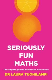 Seriously Fun Maths : The complete guide to motivational mathematics