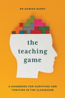 The Teaching Game : A Handbook for Surviving and Thriving in the Classroom