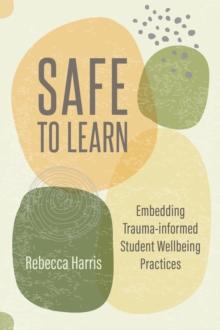 Safe to Learn : Embedding Trauma-informed Student Wellbeing Practices