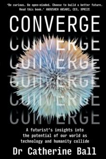 Converge : A Futurist s insights into the potential of our world as technology and humanity collide