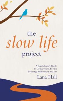 Slow Life Project: A Psychologist's Guide to Living Your Life with Meaning, Authenticity and Joy