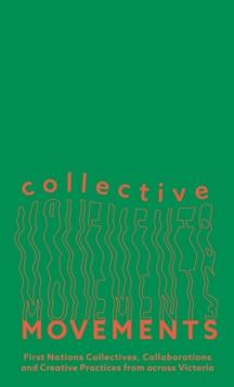 Collective Movements : First Nations Collectives, Collaborations and Creative Practices from across Victoria