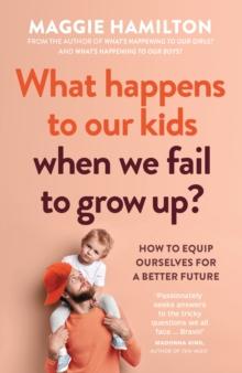 What Happens to Our Kids When We Fail to Grow Up : How to equip ourselves for a better future