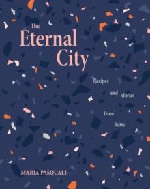 The Eternal City : Recipes + stories from Rome