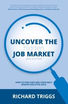 Uncover the Hidden Job Market 2/e : How to find and win your next senior executive role