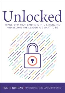 Unlocked : Transform your barriers into strengths and become the leader you want to be