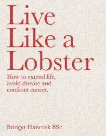 Live Like a Lobster : How to extend life, avoid disease and confront cancer