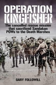 Operation Kingfisher : The cancelled rescue mission that sacrificed Sandakan POWs to the Death Marches