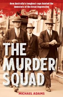 The Murder Squad : How Australia's toughest cops hunted the monsters of the Great Depression