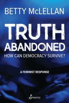 Truth Abandoned : How Can Democracy Survive?