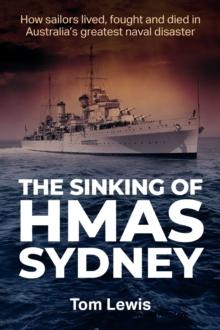 The Sinking of HMAS Sydney : How Sailors lived, fought and died in Australia's greatest naval disaster