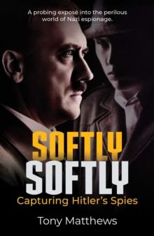 Softly Softly : Capturing Hitler's Spies