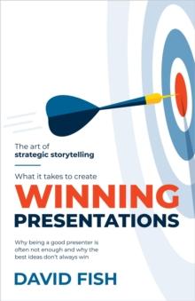 What It Takes to Create Winning Presentations : Why being a good presenter is often not enough and why the best ideas don't always win