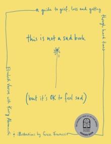 This is Not a Sad Book (But it's okay to feel sad) : A guide to grief, loss and getting through hard times