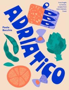 Adriatico : From Puglia to Venice and Trieste, recipes from Italy's Adriatic coast