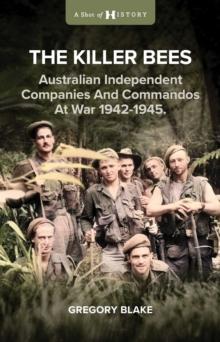 The Killer Bees : Australian Independent Companies and Commandos at War, 1942-1945