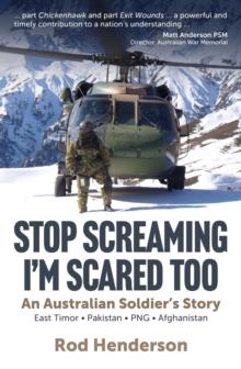 Stop Screaming, I'm Scared Too : An Australian soldier's story